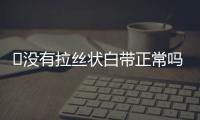 ​没有拉丝状白带正常吗