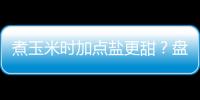 煮玉米时加点盐更甜？盘点6个用盐的窍门