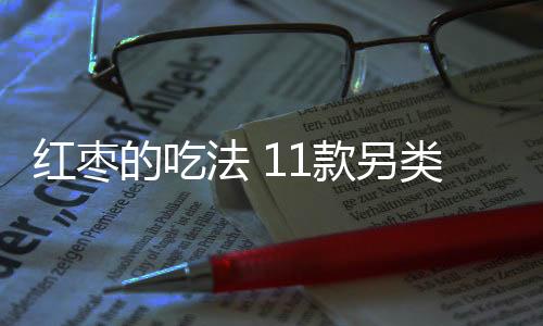 红枣的吃法 11款另类食方健脾补气血