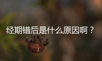 经期错后是什么原因啊？