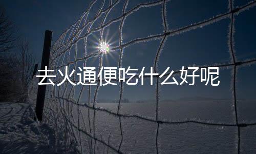 去火通便吃什么好呢