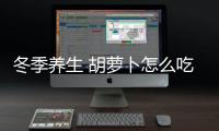 冬季养生 胡萝卜怎么吃