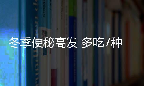 冬季便秘高发 多吃7种润肠食物