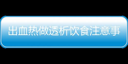 出血热做透析饮食注意事项有哪些