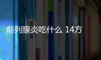 前列腺炎吃什么 14方解男人难以启齿问题