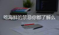 吃海鲜的禁忌你都了解么