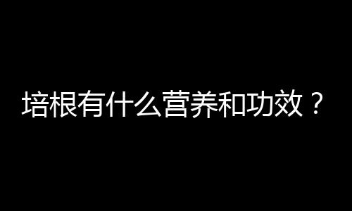 培根有什么营养和功效？培根适合什么人吃