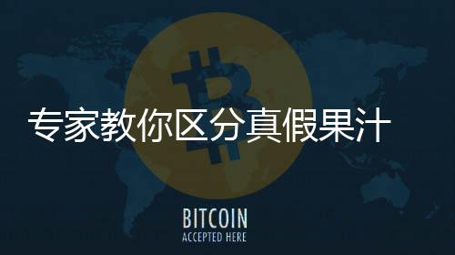 专家教你区分真假果汁 勾兑果汁易对肝肾造成伤害