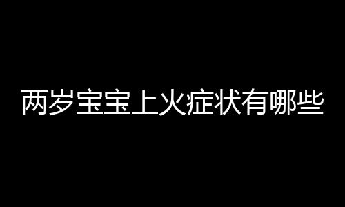 两岁宝宝上火症状有哪些