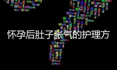 怀孕后肚子胀气的护理方法