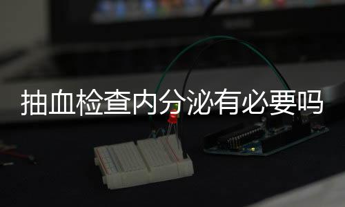 抽血检查内分泌有必要吗