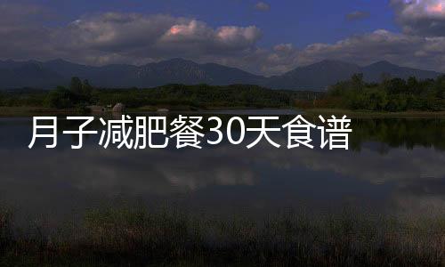 月子减肥餐30天食谱 这样安排最靠谱