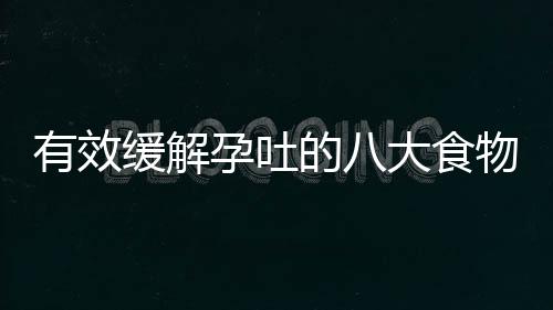 有效缓解孕吐的八大食物 怀孕初期孕吐注意事项