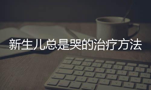 新生儿总是哭的治疗方法