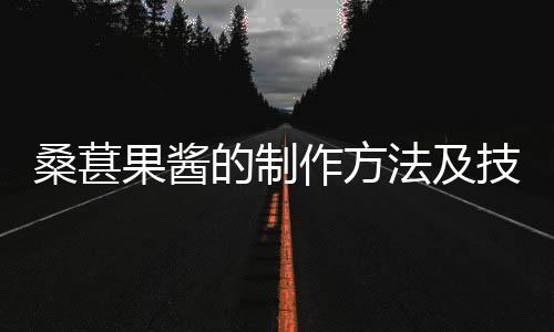 桑葚果酱的制作方法及技巧 桑葚果酱的保存方法