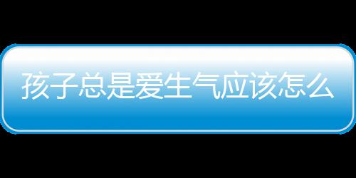 孩子总是爱生气应该怎么办