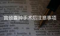 宫颈囊肿手术后注意事项有哪些