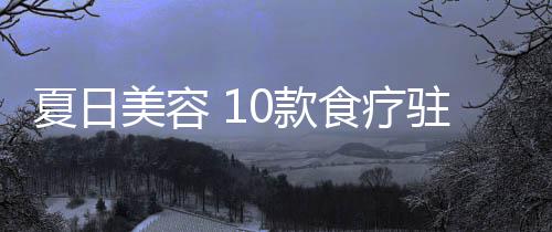 夏日美容 10款食疗驻颜方