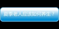 夏季老人应该如何养生？