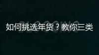 如何挑选年货？教你三类年货零食挑选方法