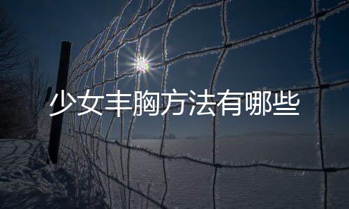 少女丰胸方法有哪些