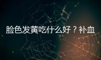 脸色发黄吃什么好？补血蔬果推荐