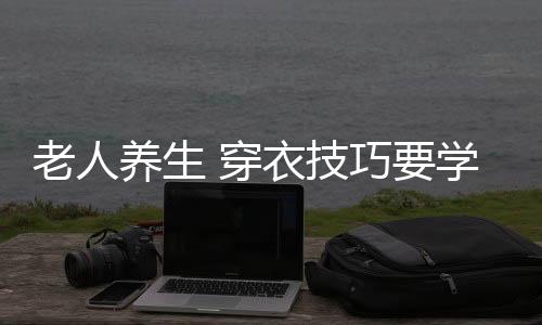 老人养生 穿衣技巧要学会