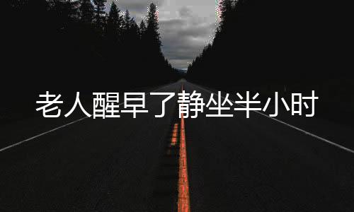 老人醒早了静坐半小时