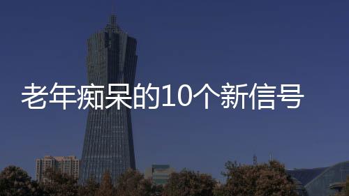 老年痴呆的10个新信号