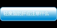 轻度脂肪肝应注意什么 饮食禁忌多