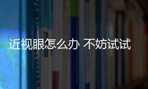 近视眼怎么办 不妨试试中医食疗偏方