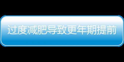 过度减肥导致更年期提前 如何防更年期