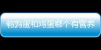 鹌鹑蛋和鸡蛋哪个有营养？鹌鹑蛋能代替鸡蛋吗