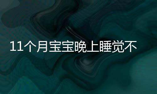 11个月宝宝晚上睡觉不踏实的原因